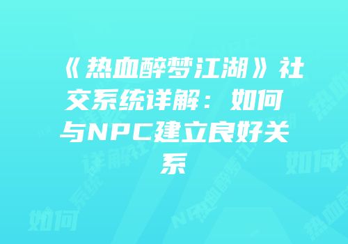 《热血醉梦江湖》社交系统详解：如何与NPC建立良好关系