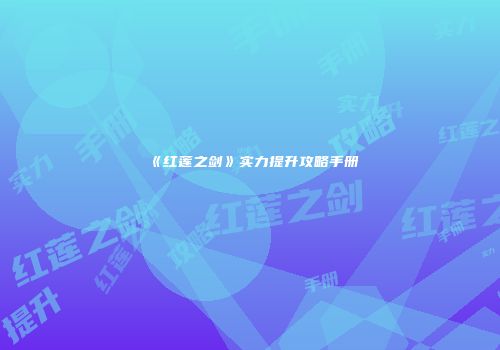 《红莲之剑》实力提升攻略手册
