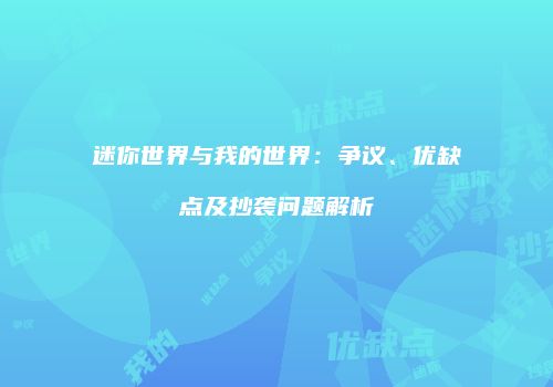 迷你世界与我的世界：争议、优缺点及抄袭问题解析