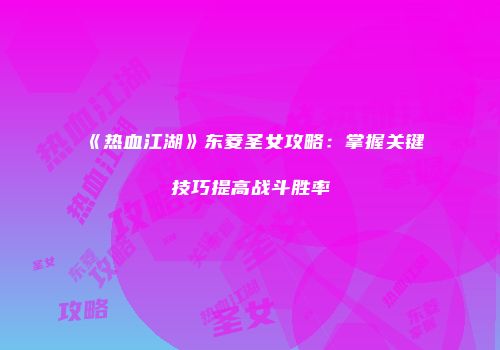 《热血江湖》东菱圣女攻略：掌握关键技巧提高战斗胜率