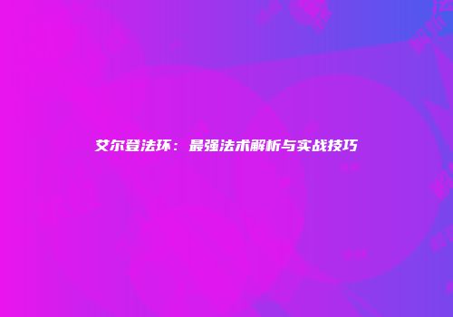 艾尔登法环：最强法术解析与实战技巧
