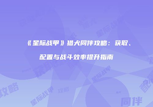 《星际战甲》猎犬同伴攻略：获取、配置与战斗效率提升指南