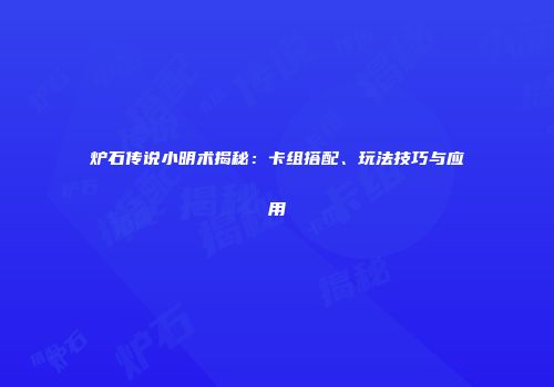 炉石传说小明术揭秘：卡组搭配、玩法技巧与应用