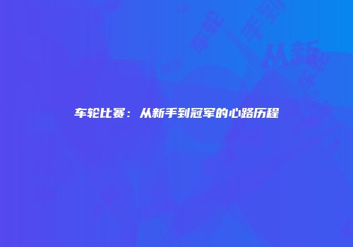车轮比赛：从新手到冠军的心路历程
