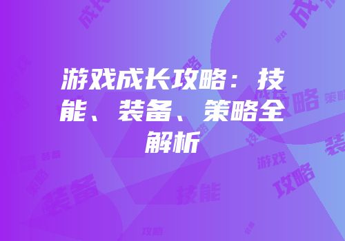 游戏成长攻略：技能、装备、策略全解析