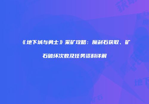 《地下城与勇士》采矿攻略：魔刹石获取、矿石破坏次数及任务资料详解