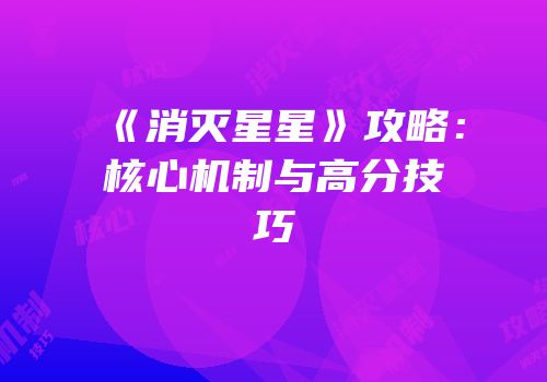 《消灭星星》攻略：核心机制与高分技巧