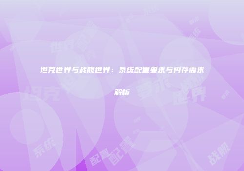 坦克世界与战舰世界：系统配置要求与内存需求解析