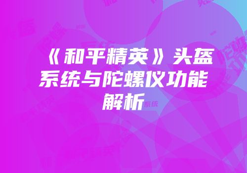 《和平精英》头盔系统与陀螺仪功能解析