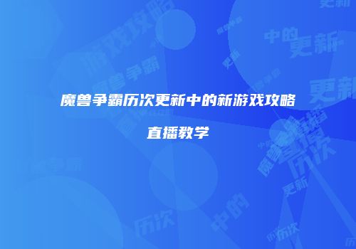 魔兽争霸历次更新中的新游戏攻略直播教学