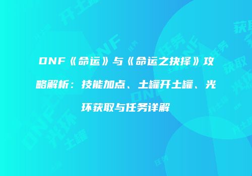 DNF《命运》与《命运之抉择》攻略解析：技能加点、土罐开土罐、光环获取与任务详解