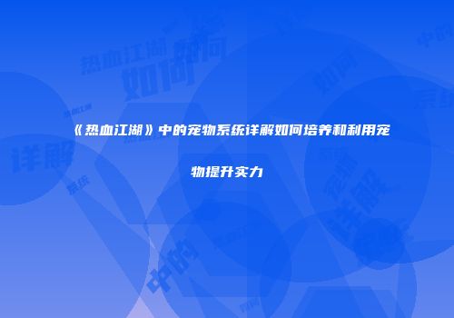 《热血江湖》中的宠物系统详解如何培养和利用宠物提升实力