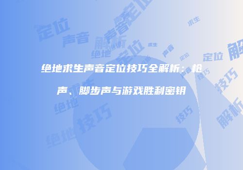 绝地求生声音定位技巧全解析：枪声、脚步声与游戏胜利密钥