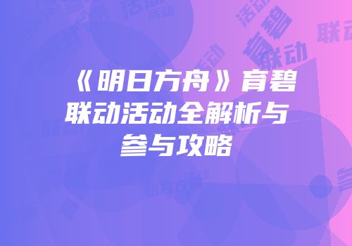 《明日方舟》育碧联动活动全解析与参与攻略