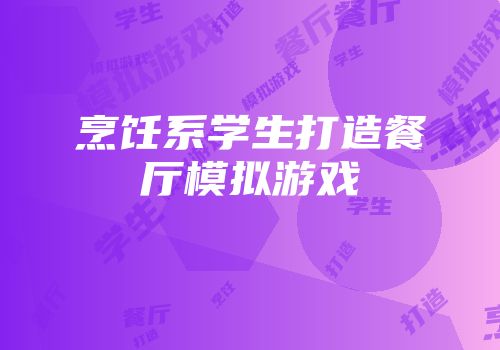 烹饪系学生打造餐厅模拟游戏