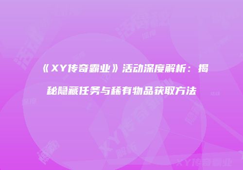 《XY传奇霸业》活动深度解析：揭秘隐藏任务与稀有物品获取方法