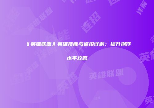 《英雄联盟》英雄技能与连招详解：提升操作水平攻略