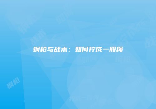 钢枪与战术：如何拧成一股绳