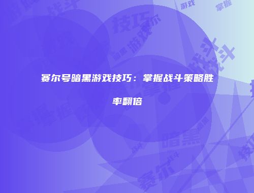 赛尔号暗黑游戏技巧：掌握战斗策略胜率翻倍