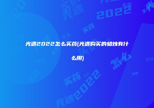 光遇2022怎么买药(光遇购买的蜡烛有什么用)