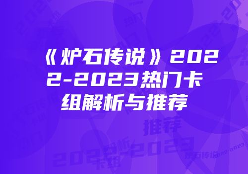 《炉石传说》2022-2023热门卡组解析与推荐
