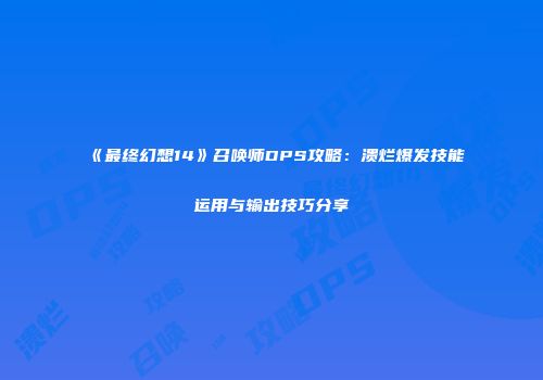 《最终幻想14》召唤师DPS攻略：溃烂爆发技能运用与输出技巧分享