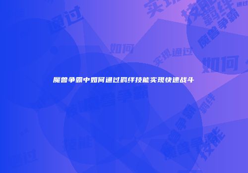 魔兽争霸中如何通过羁绊技能实现快速战斗