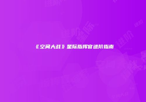 《空间大战》星际指挥官进阶指南