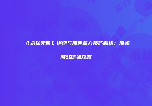 《永劫无间》提速与加速蓄力技巧解析：流畅游戏体验攻略