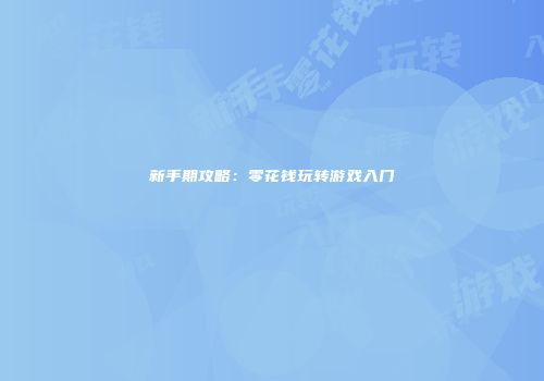 新手期攻略：零花钱玩转游戏入门