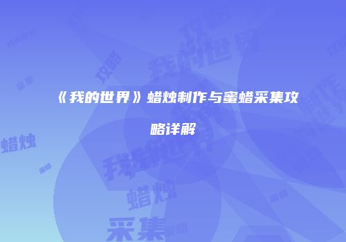 《我的世界》蜡烛制作与蜜蜡采集攻略详解