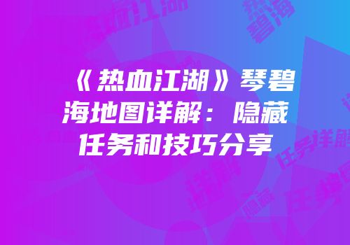 《热血江湖》琴碧海地图详解：隐藏任务和技巧分享