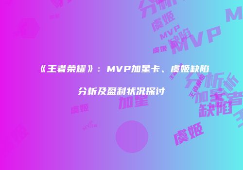《王者荣耀》：MVP加星卡、虞姬缺陷分析及盈利状况探讨