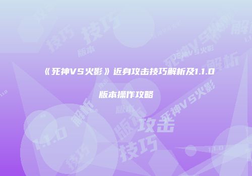 《死神VS火影》近身攻击技巧解析及1.1.0版本操作攻略