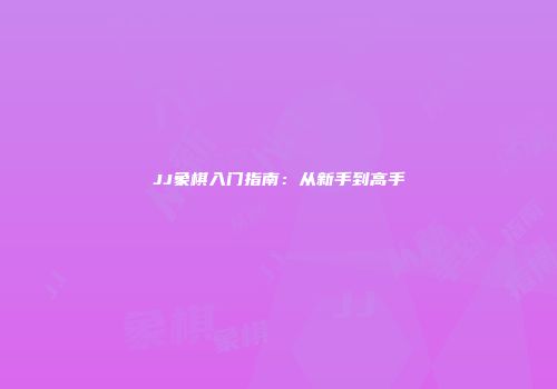 JJ象棋入门指南：从新手到高手