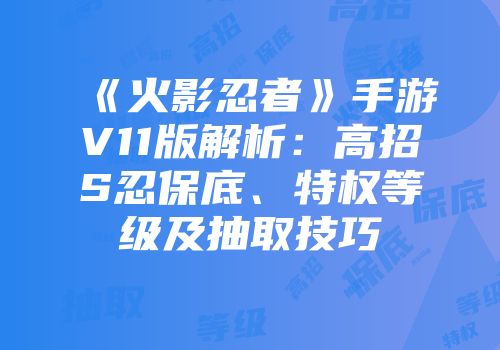 《火影忍者》手游V11版解析：高招S忍保底、特权等级及抽取技巧