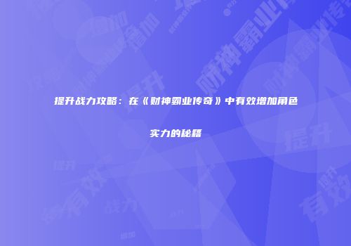 提升战力攻略：在《财神霸业传奇》中有效增加角色实力的秘籍