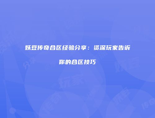 妖豆传奇合区经验分享:资深玩家告诉你的合区技巧
