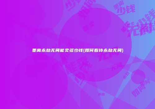 墨离永劫无间能卖多少钱(如何看待永劫无间)