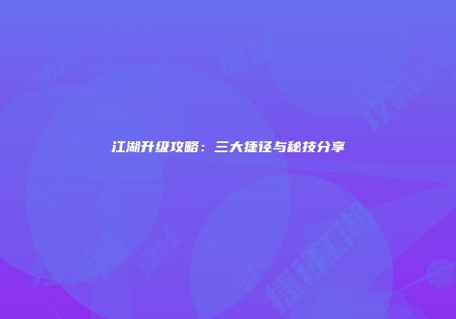 江湖升级攻略：三大捷径与秘技分享
