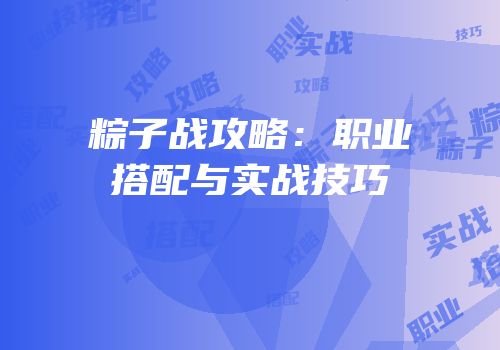 粽子战攻略：职业搭配与实战技巧