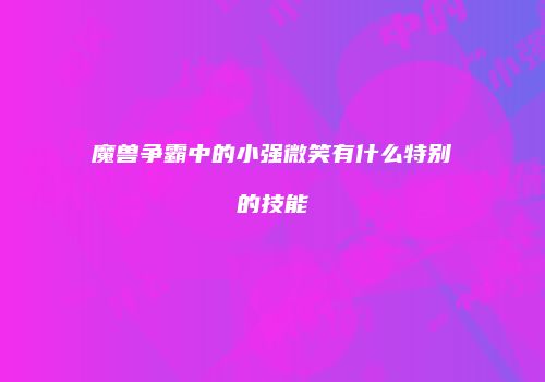 魔兽争霸中的小强微笑有什么特别的技能