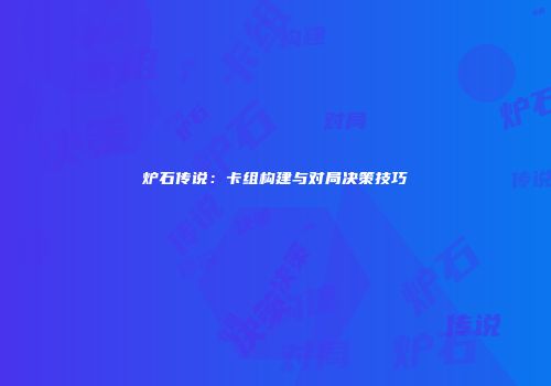 炉石传说：卡组构建与对局决策技巧