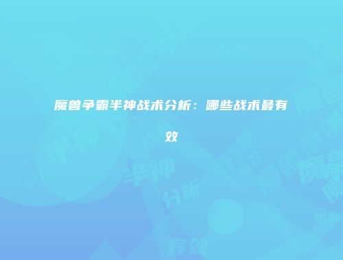 魔兽争霸半神战术分析：哪些战术最有效