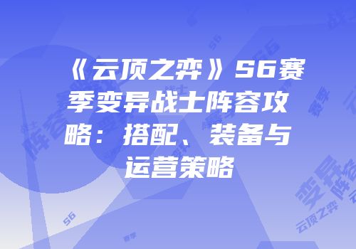 《云顶之弈》S6赛季变异战士阵容攻略：搭配、装备与运营策略