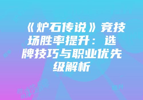 《炉石传说》竞技场胜率提升：选牌技巧与职业优先级解析