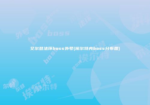 艾尔登法环boss外号(埃尔特内boss分布图)