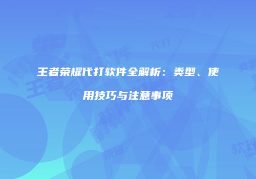 王者荣耀代打软件全解析：类型、使用技巧与注意事项