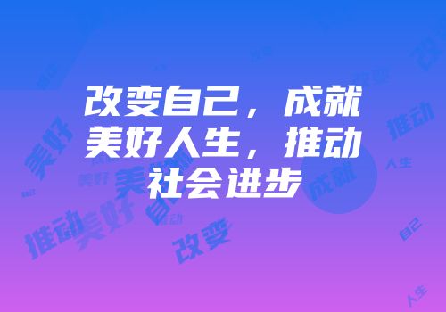 改变自己，成就美好人生，推动社会进步