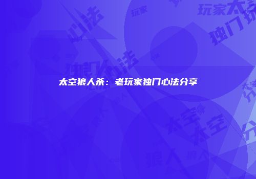 太空狼人杀：老玩家独门心法分享